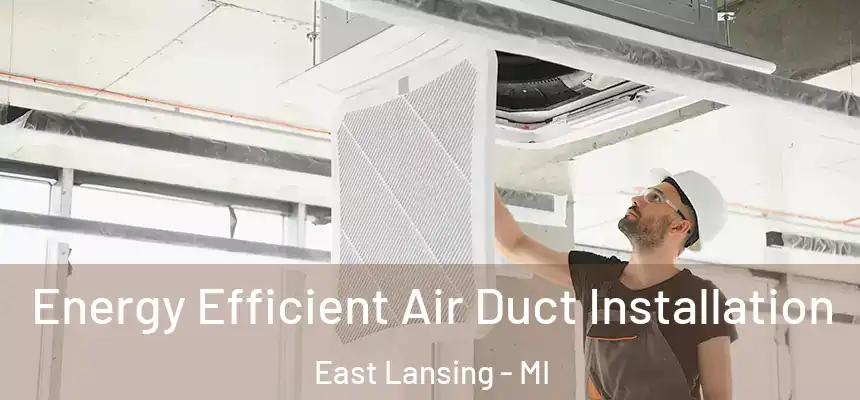  Energy Efficient Air Duct Installation East Lansing - MI